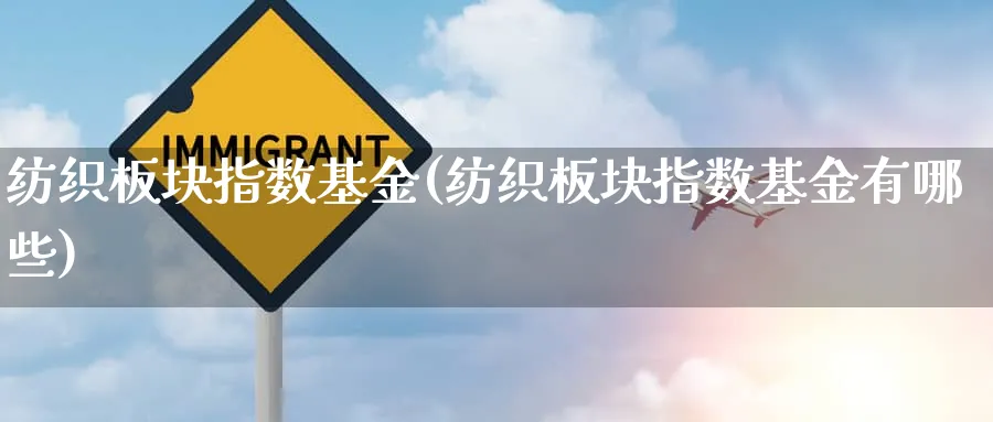 纺织板块指数基金(纺织板块指数基金有哪些)_https://www.wxylife.com_期货百科_第1张