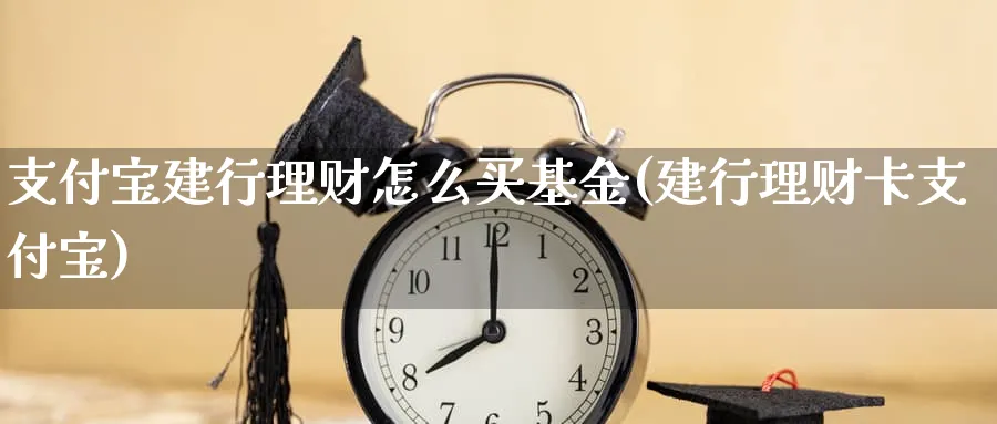 支付宝建行理财怎么买基金(建行理财卡支付宝)_https://www.wxylife.com_期货投资_第1张