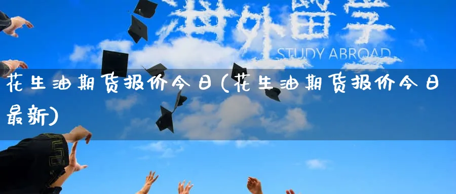 花生油期货报价今日(花生油期货报价今日最新)_https://www.wxylife.com_期货理财_第1张