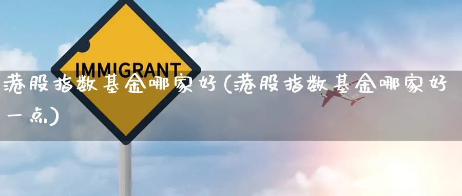 港股指数基金哪家好(港股指数基金哪家好一点)_https://www.wxylife.com_期货投资_第1张