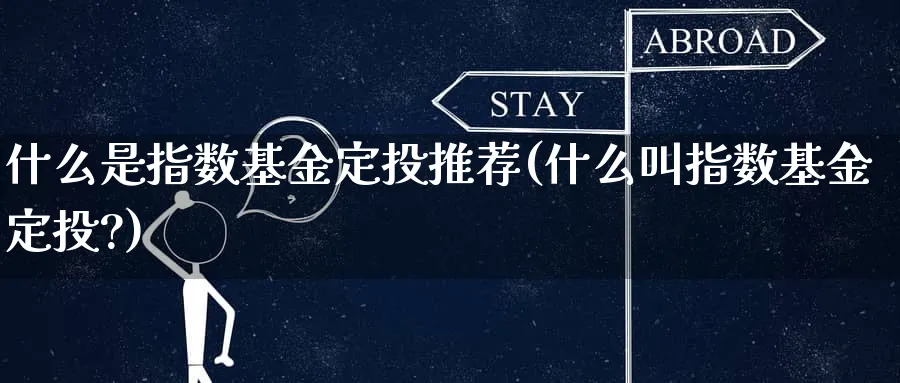 什么是指数基金定投推荐(什么叫指数基金定投?)_https://www.wxylife.com_期货理财_第1张